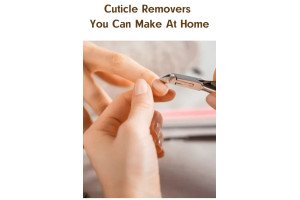 Cuticle Removers You Can Make At Home