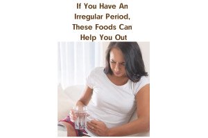 If You Have An Irregular Period, These Foods Can Help You Out